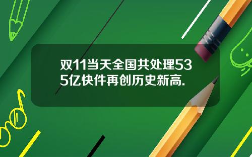 双11当天全国共处理535亿快件再创历史新高.