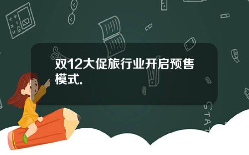 双12大促旅行业开启预售模式.