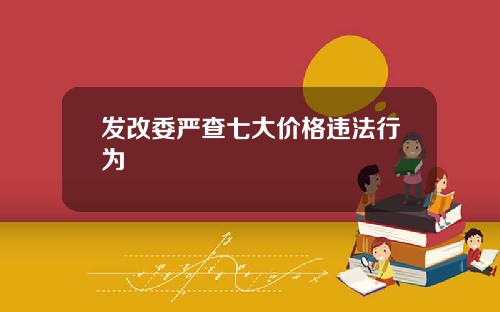 发改委严查七大价格违法行为