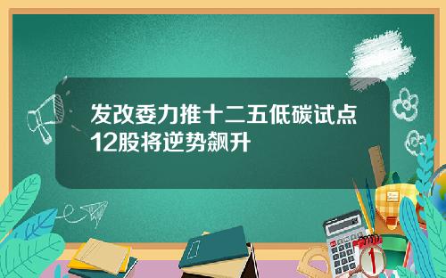 发改委力推十二五低碳试点12股将逆势飙升
