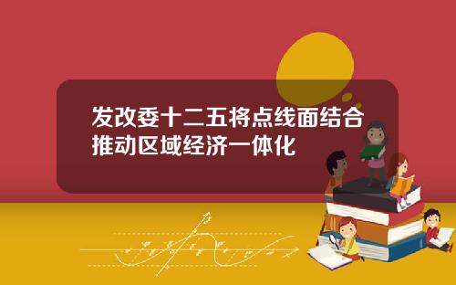 发改委十二五将点线面结合推动区域经济一体化