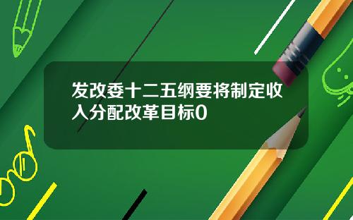 发改委十二五纲要将制定收入分配改革目标0