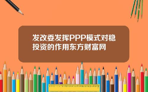 发改委发挥PPP模式对稳投资的作用东方财富网