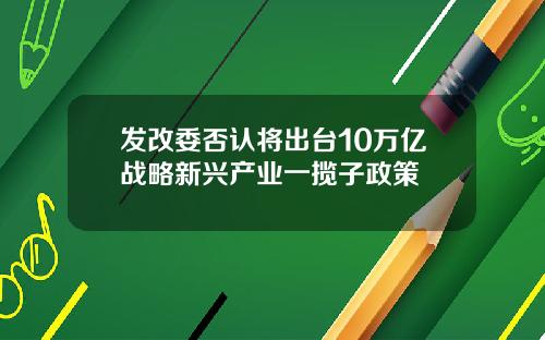 发改委否认将出台10万亿战略新兴产业一揽子政策