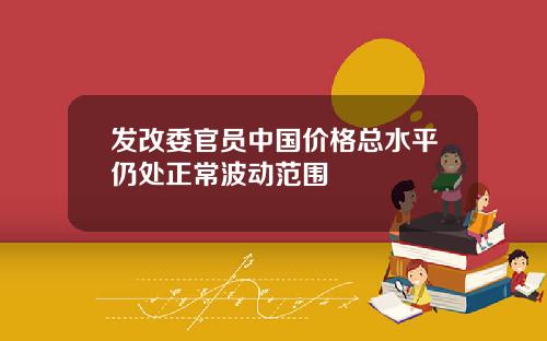 发改委官员中国价格总水平仍处正常波动范围