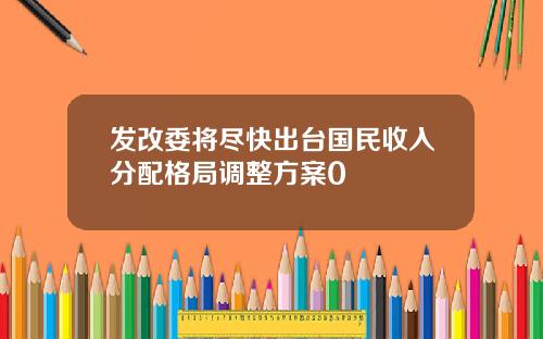 发改委将尽快出台国民收入分配格局调整方案0