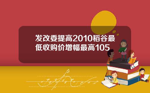 发改委提高2010稻谷最低收购价增幅最高105