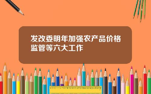发改委明年加强农产品价格监管等六大工作