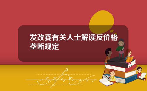 发改委有关人士解读反价格垄断规定
