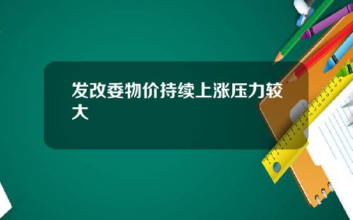 发改委物价持续上涨压力较大