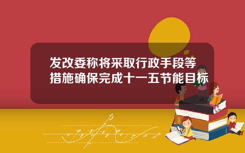 发改委称将采取行政手段等措施确保完成十一五节能目标
