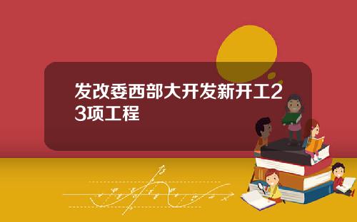 发改委西部大开发新开工23项工程