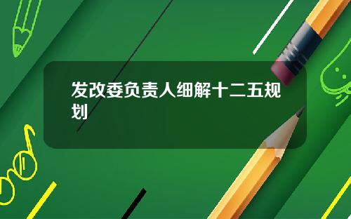 发改委负责人细解十二五规划