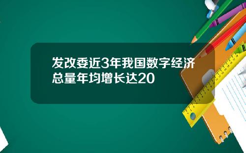 发改委近3年我国数字经济总量年均增长达20