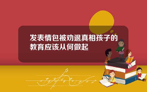 发表情包被劝退真相孩子的教育应该从何做起