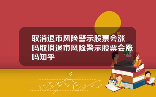 取消退市风险警示股票会涨吗取消退市风险警示股票会涨吗知乎
