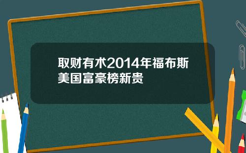 取财有术2014年福布斯美国富豪榜新贵