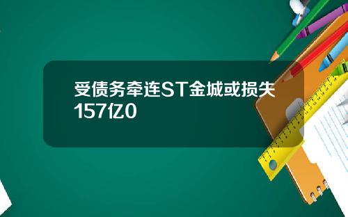 受债务牵连ST金城或损失157亿0