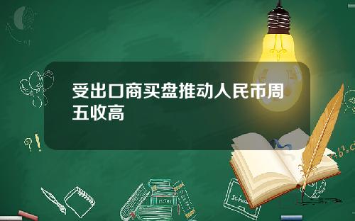 受出口商买盘推动人民币周五收高