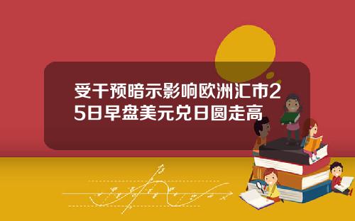 受干预暗示影响欧洲汇市25日早盘美元兑日圆走高