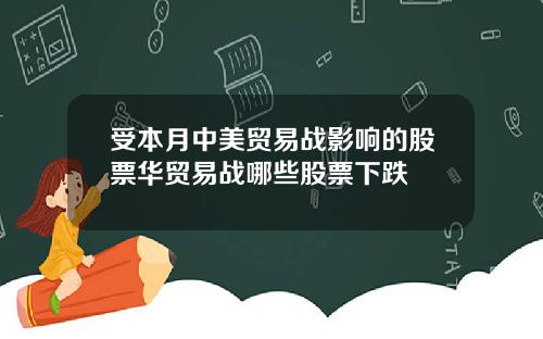 受本月中美贸易战影响的股票华贸易战哪些股票下跌