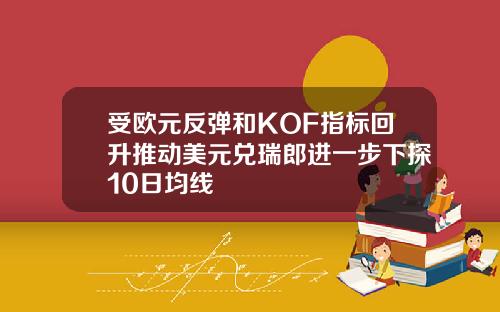 受欧元反弹和KOF指标回升推动美元兑瑞郎进一步下探10日均线