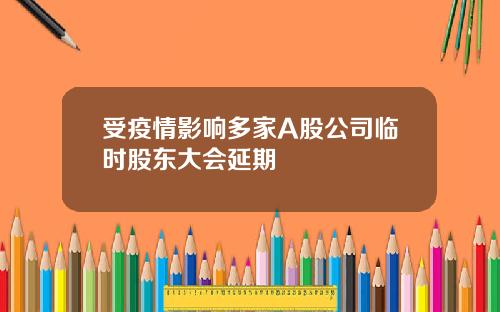 受疫情影响多家A股公司临时股东大会延期