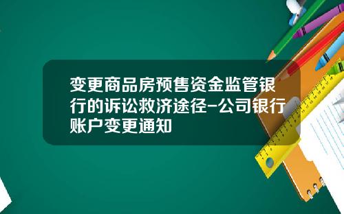 变更商品房预售资金监管银行的诉讼救济途径-公司银行账户变更通知