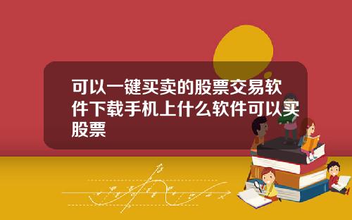 可以一键买卖的股票交易软件下载手机上什么软件可以买股票