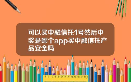 可以买中融信托1号然后中奖是哪个app买中融信托产品安全吗