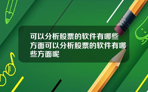 可以分析股票的软件有哪些方面可以分析股票的软件有哪些方面呢