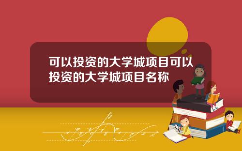 可以投资的大学城项目可以投资的大学城项目名称