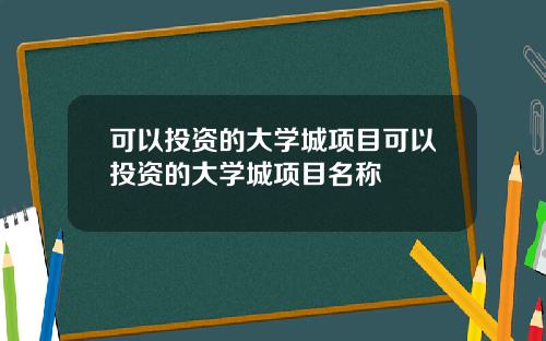 可以投资的大学城项目可以投资的大学城项目名称