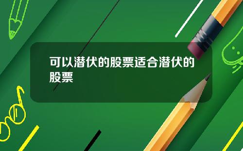 可以潜伏的股票适合潜伏的股票