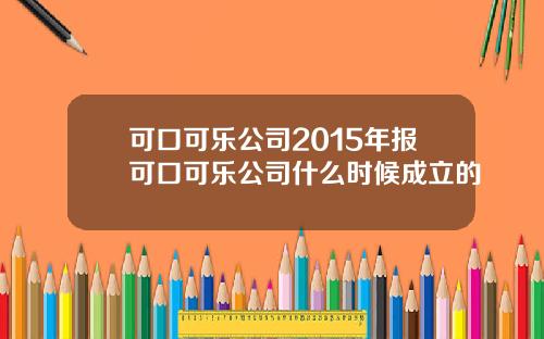 可口可乐公司2015年报可口可乐公司什么时候成立的