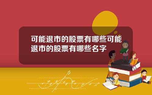 可能退市的股票有哪些可能退市的股票有哪些名字