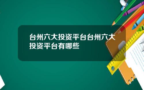 台州六大投资平台台州六大投资平台有哪些
