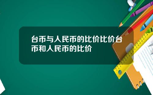 台币与人民币的比价比价台币和人民币的比价
