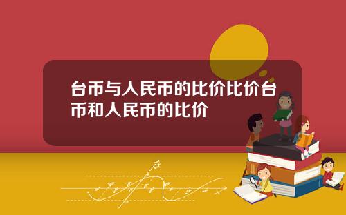 台币与人民币的比价比价台币和人民币的比价