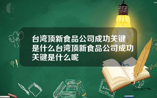 台湾顶新食品公司成功关键是什么台湾顶新食品公司成功关键是什么呢