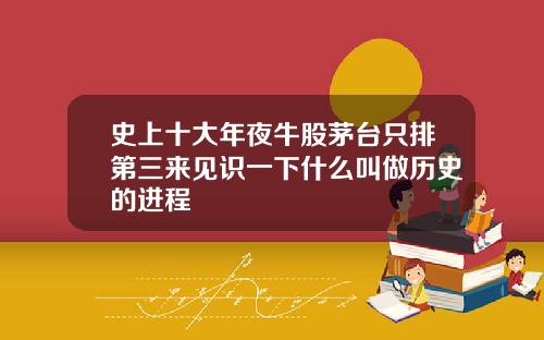 史上十大年夜牛股茅台只排第三来见识一下什么叫做历史的进程