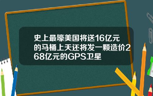 史上最壕美国将送16亿元的马桶上天还将发一颗造价268亿元的GPS卫星