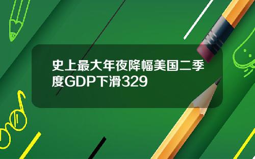 史上最大年夜降幅美国二季度GDP下滑329