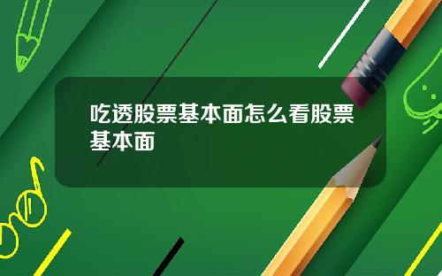 吃透股票基本面怎么看股票基本面