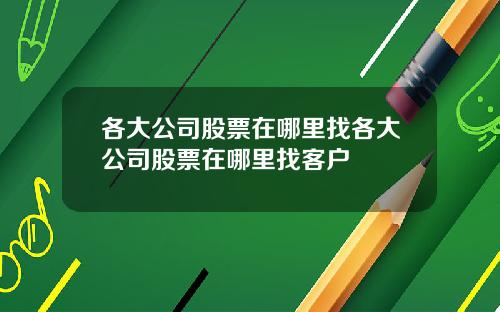 各大公司股票在哪里找各大公司股票在哪里找客户