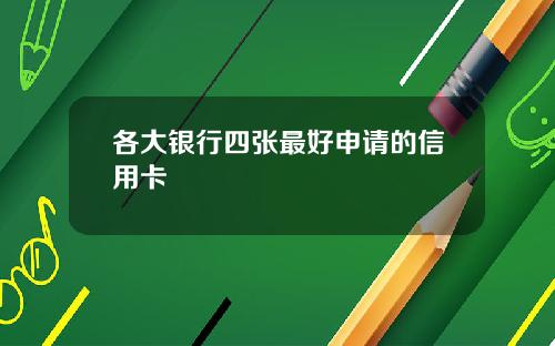 各大银行四张最好申请的信用卡