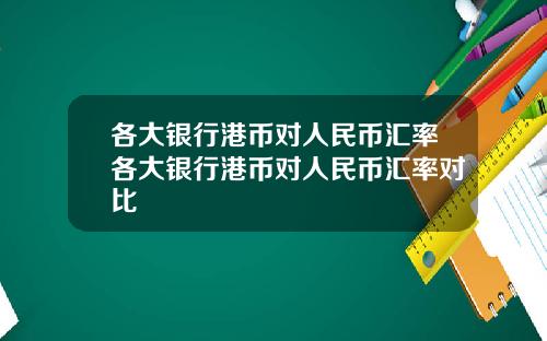 各大银行港币对人民币汇率各大银行港币对人民币汇率对比