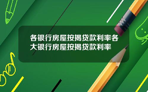 各银行房屋按揭贷款利率各大银行房屋按揭贷款利率