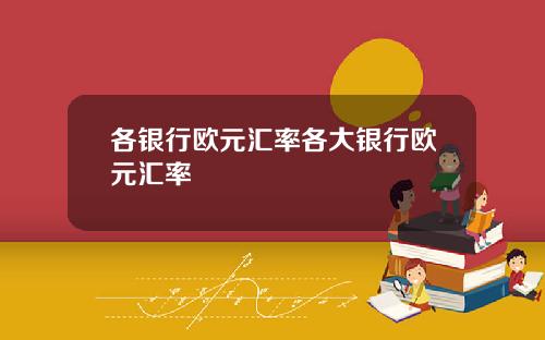 各银行欧元汇率各大银行欧元汇率