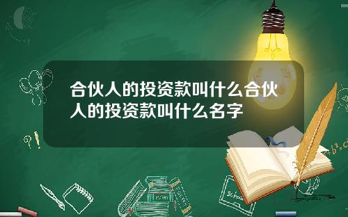 合伙人的投资款叫什么合伙人的投资款叫什么名字